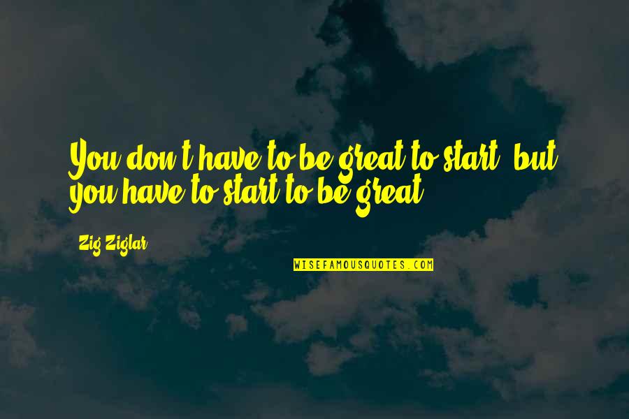 Gazar Quotes By Zig Ziglar: You don't have to be great to start,