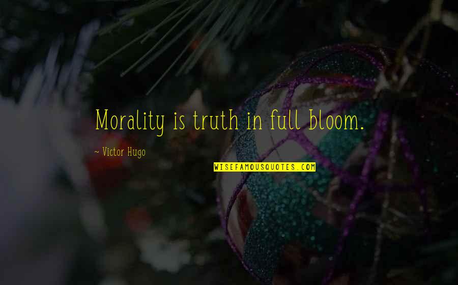 Gazarra's Quotes By Victor Hugo: Morality is truth in full bloom.