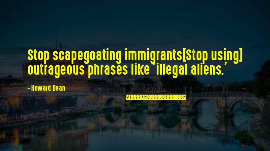 Gaze Into The Abyss Quotes By Howard Dean: Stop scapegoating immigrants[Stop using] outrageous phrases like 'illegal