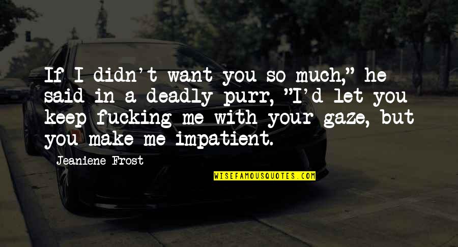 Gaze Quotes By Jeaniene Frost: If I didn't want you so much," he Gaze Quotes By Jeaniene Frost: If I didn't want you so much," he