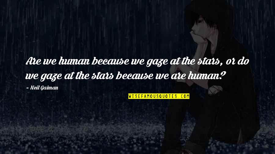 Gaze Quotes By Neil Gaiman: Are we human because we gaze at the Gaze Quotes By Neil Gaiman: Are we human because we gaze at the