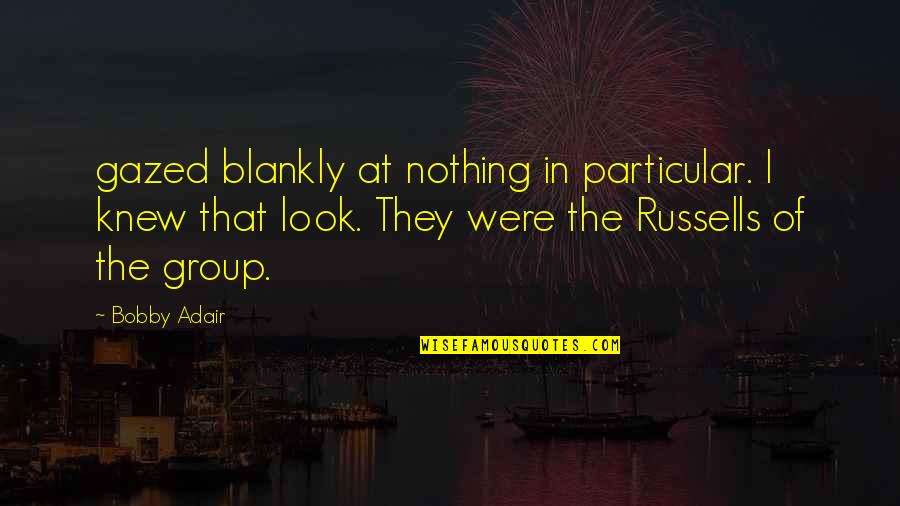 Gazed Quotes By Bobby Adair: gazed blankly at nothing in particular. I knew