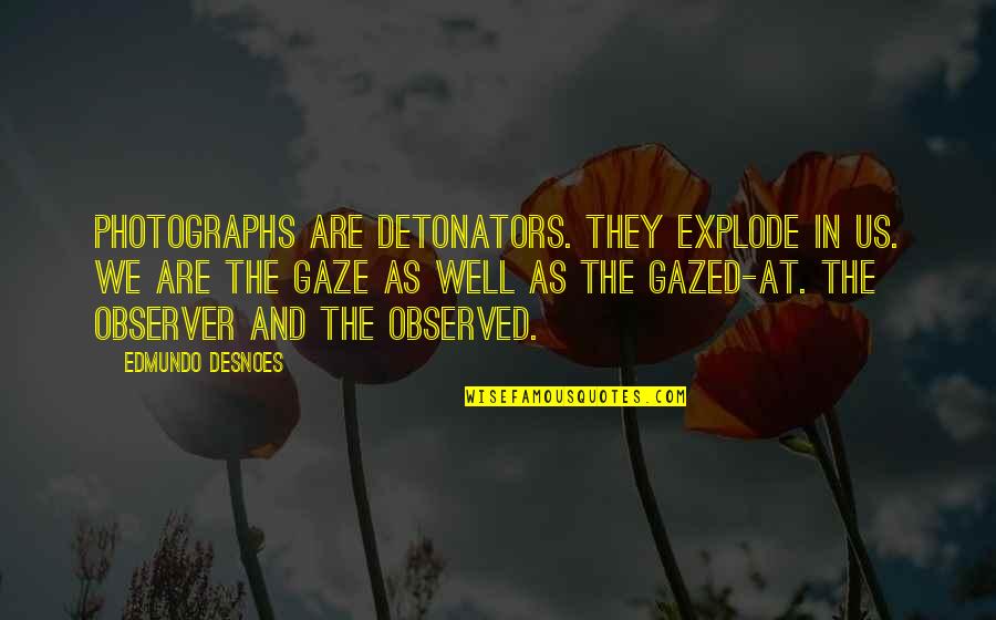 Gazed Quotes By Edmundo Desnoes: Photographs are detonators. They explode in us. We Gazed Quotes By Edmundo Desnoes: Photographs are detonators. They explode in us. We