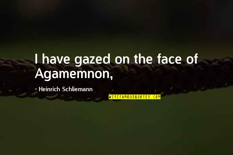 Gazed Quotes By Heinrich Schliemann: I have gazed on the face of Agamemnon, Gazed Quotes By Heinrich Schliemann: I have gazed on the face of Agamemnon,