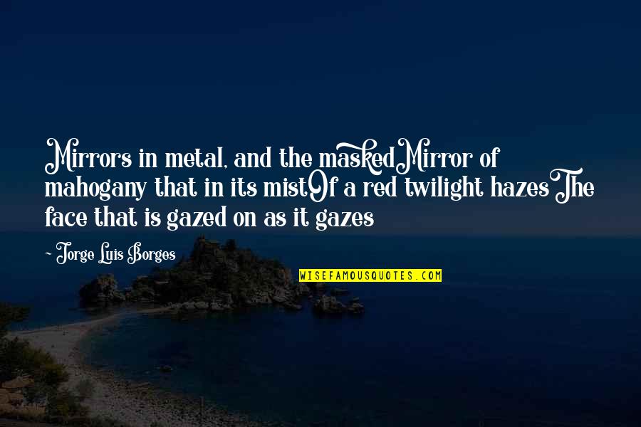 Gazed Quotes By Jorge Luis Borges: Mirrors in metal, and the maskedMirror of mahogany