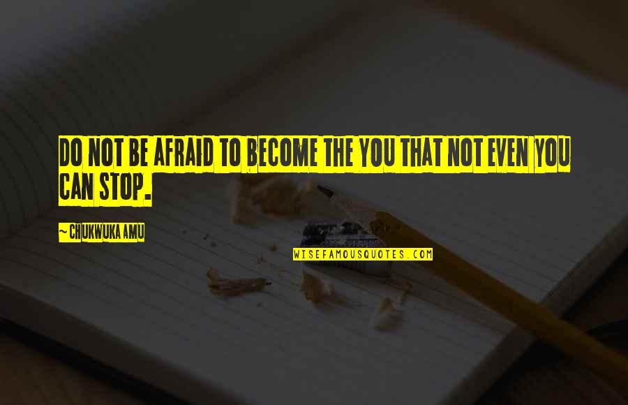 Gazelas Quotes By Chukwuka Amu: Do not be afraid to become the YOU