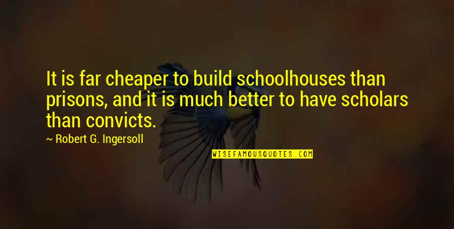 Gazeley The History Quotes By Robert G. Ingersoll: It is far cheaper to build schoolhouses than Gazeley The History Quotes By Robert G. Ingersoll: It is far cheaper to build schoolhouses than