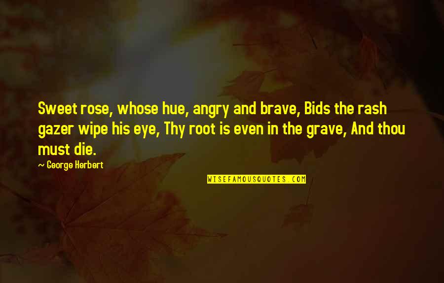 Gazer Quotes By George Herbert: Sweet rose, whose hue, angry and brave, Bids Gazer Quotes By George Herbert: Sweet rose, whose hue, angry and brave, Bids