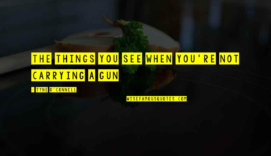 Gazerbeam Quotes By Tyne O'Connell: The things you see when you're not carrying Gazerbeam Quotes By Tyne O'Connell: The things you see when you're not carrying
