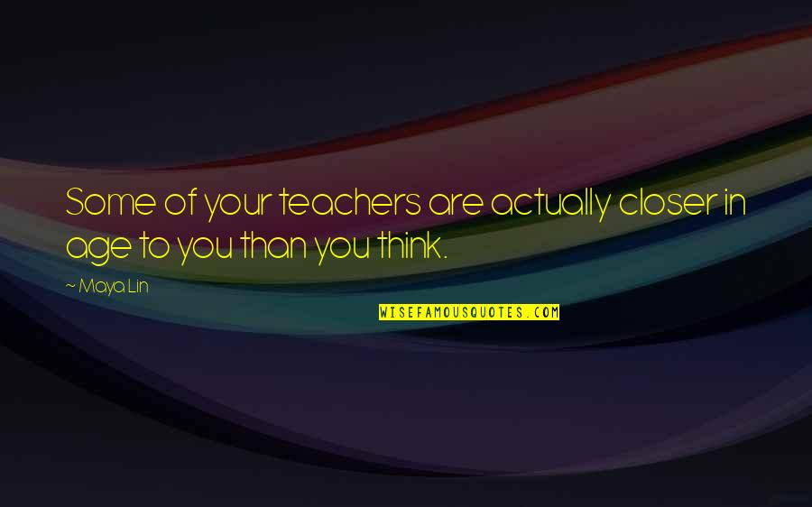 Gazers Quotes By Maya Lin: Some of your teachers are actually closer in