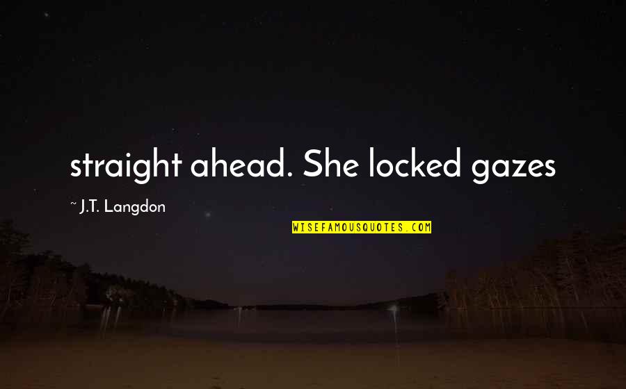 Gazes Quotes By J.T. Langdon: straight ahead. She locked gazes Gazes Quotes By J.T. Langdon: straight ahead. She locked gazes