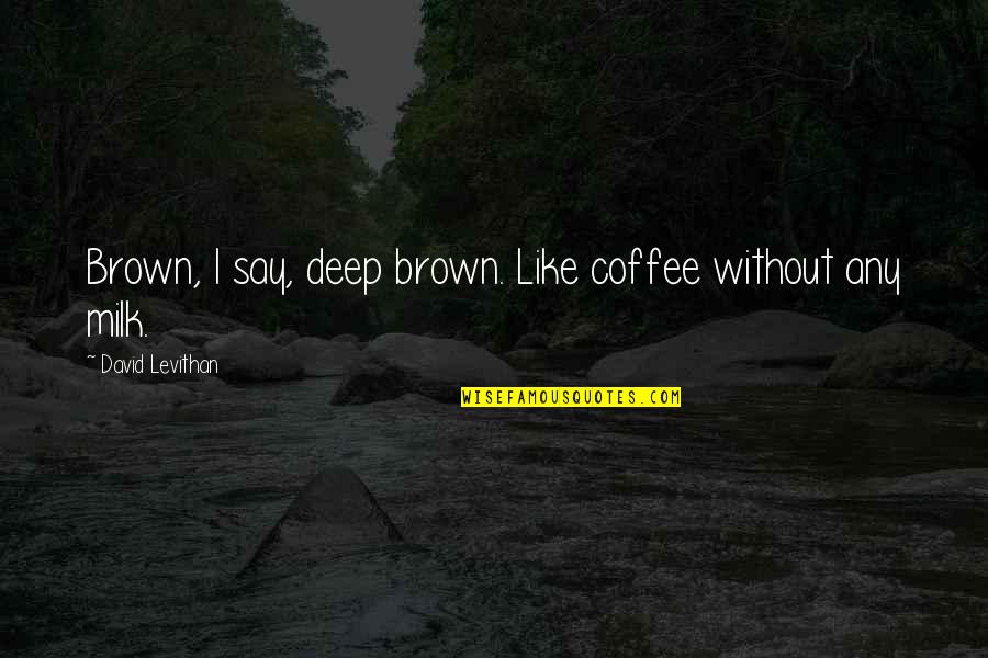 Gazeteci Leyla Quotes By David Levithan: Brown, I say, deep brown. Like coffee without