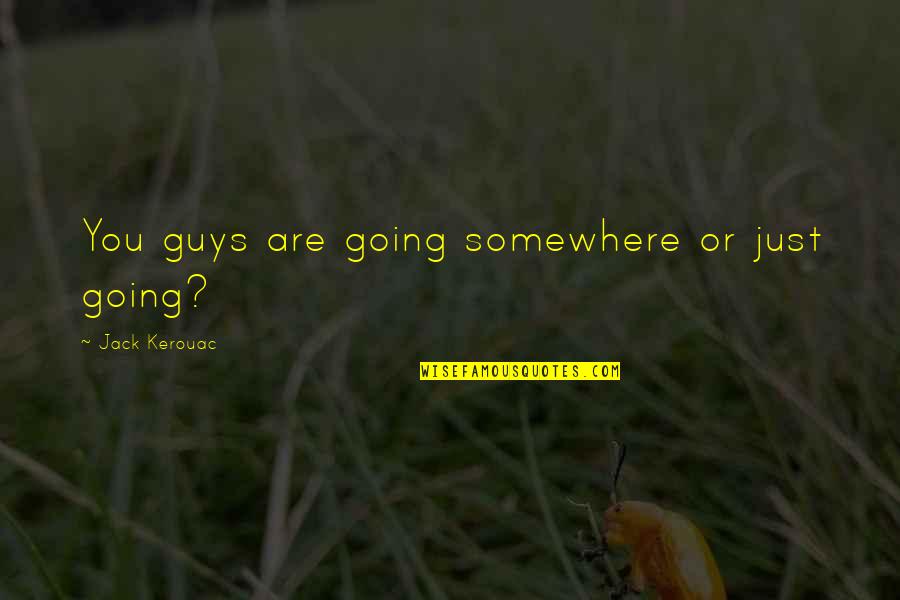 Gazillionaire Absinthe Quotes By Jack Kerouac: You guys are going somewhere or just going?