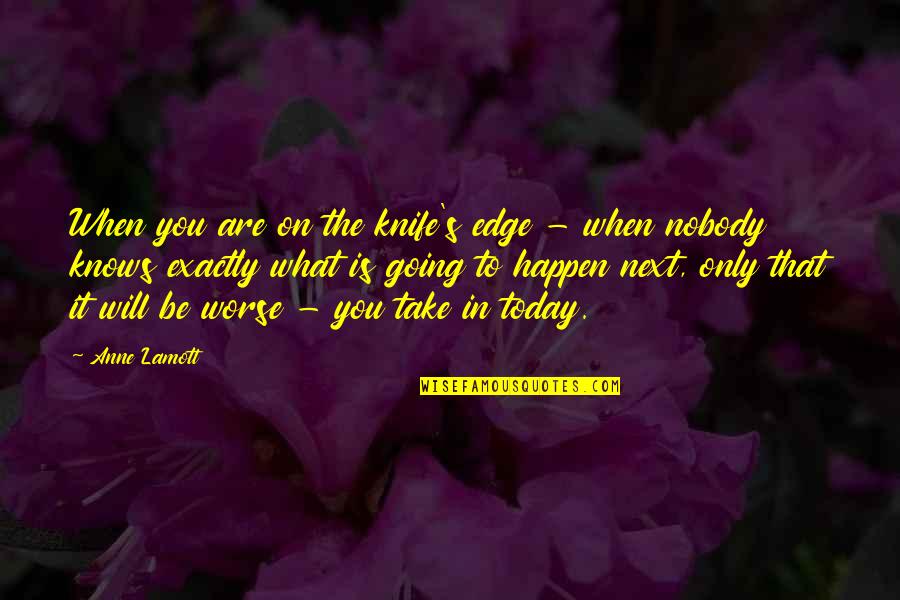 Gazillions Quotes By Anne Lamott: When you are on the knife's edge -
