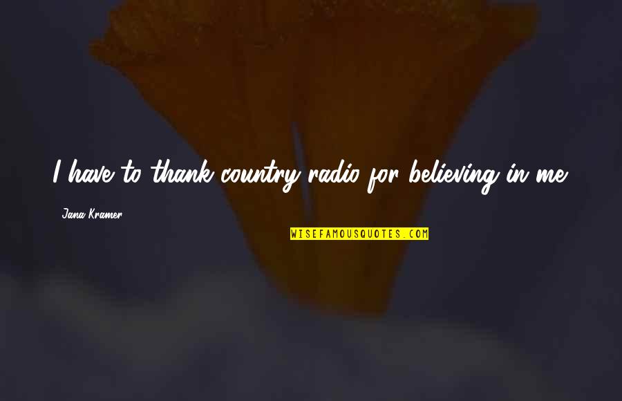 Gazing At The Stars Quotes By Jana Kramer: I have to thank country radio for believing