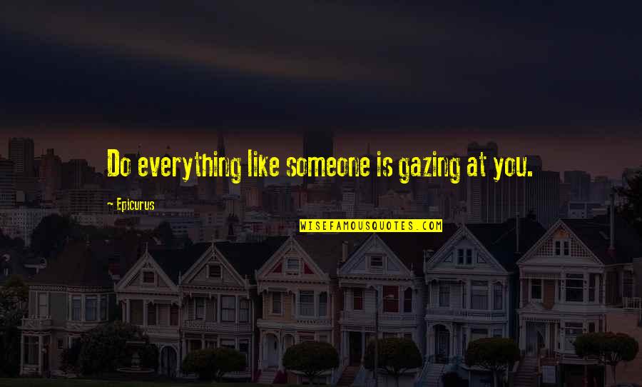 Gazing At You Quotes By Epicurus: Do everything like someone is gazing at you.