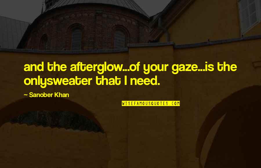 Gazing At You Quotes By Sanober Khan: and the afterglow...of your gaze...is the onlysweater that