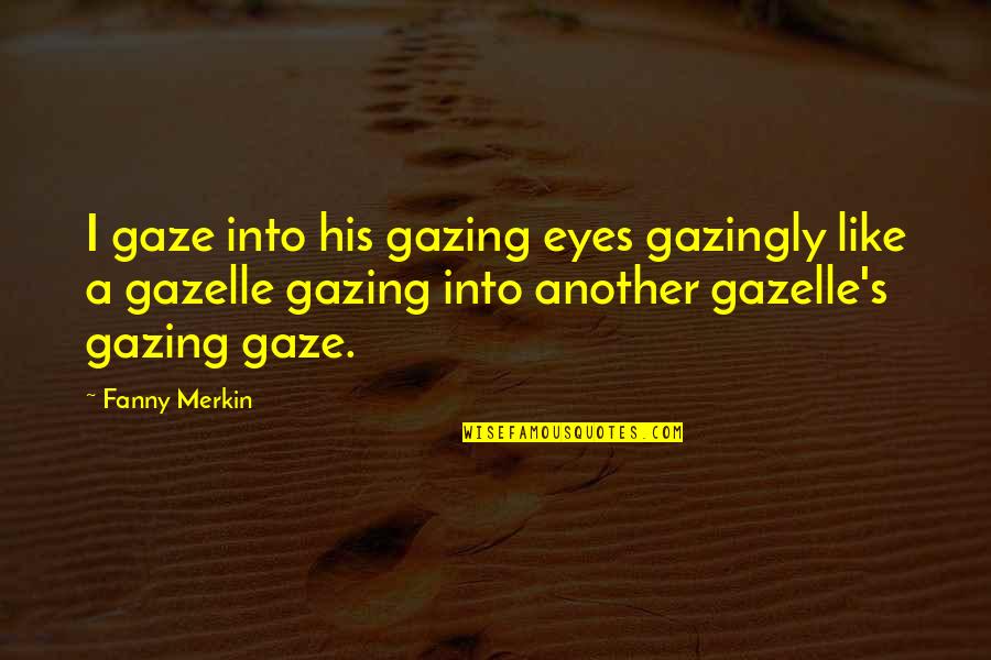 Gazing Into Eyes Quotes By Fanny Merkin: I gaze into his gazing eyes gazingly like