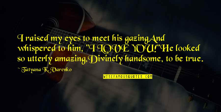 Gazing Into Eyes Quotes By Tatyana K. Varenko: I raised my eyes to meet his gazingAnd