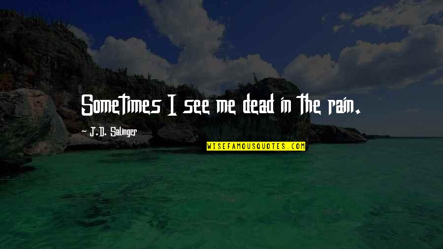 Gazing Into Your Eyes Quotes By J.D. Salinger: Sometimes I see me dead in the rain. Gazing Into Your Eyes Quotes By J.D. Salinger: Sometimes I see me dead in the rain.
