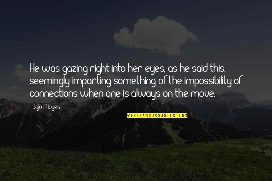Gazing Into Your Eyes Quotes By Jojo Moyes: He was gazing right into her eyes, as Gazing Into Your Eyes Quotes By Jojo Moyes: He was gazing right into her eyes, as