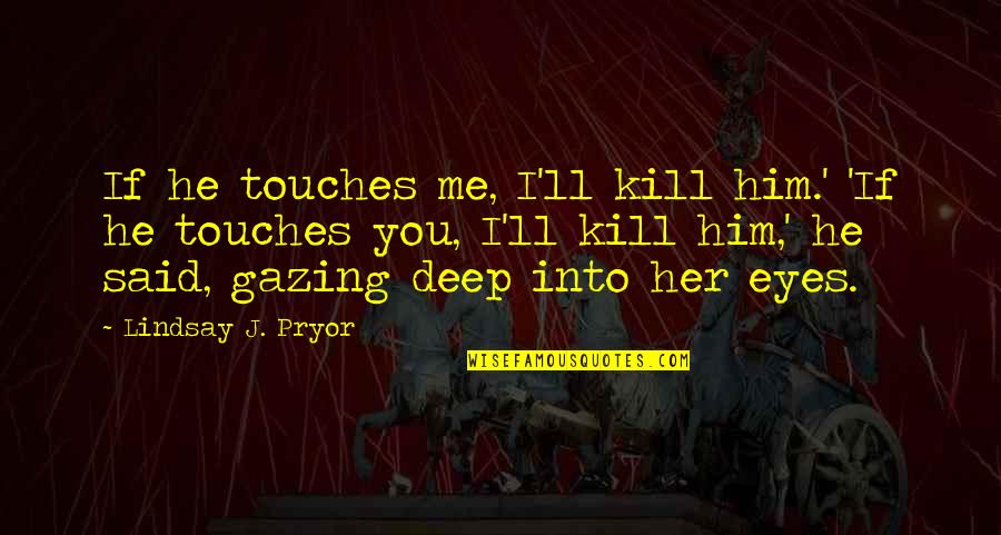 Gazing Into Your Eyes Quotes By Lindsay J. Pryor: If he touches me, I'll kill him.' 'If Gazing Into Your Eyes Quotes By Lindsay J. Pryor: If he touches me, I'll kill him.' 'If