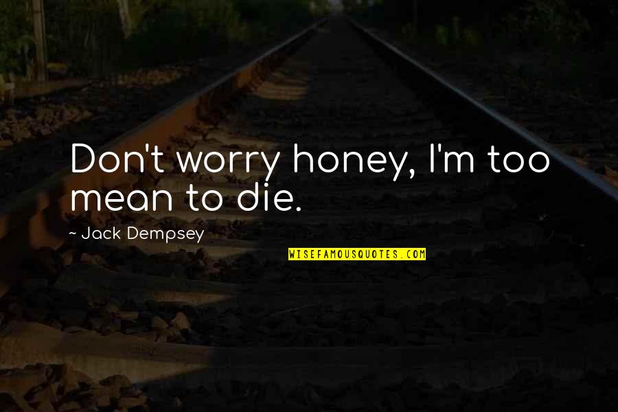 Gazquez Quotes By Jack Dempsey: Don't worry honey, I'm too mean to die. Gazquez Quotes By Jack Dempsey: Don't worry honey, I'm too mean to die.