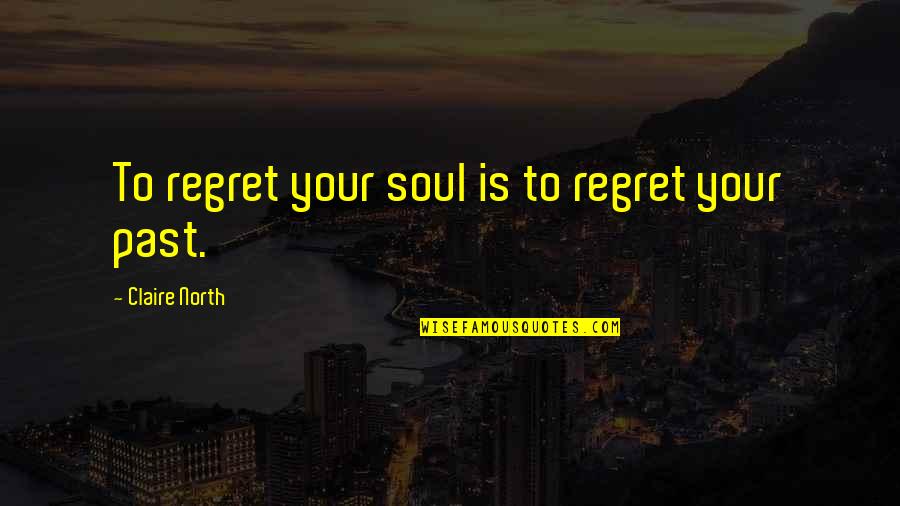 Gazzarrini Uomo Quotes By Claire North: To regret your soul is to regret your Gazzarrini Uomo Quotes By Claire North: To regret your soul is to regret your