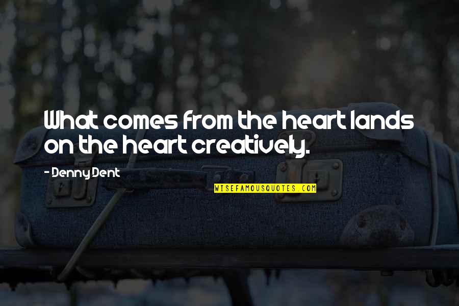 Gazzarris Hollywood Quotes By Denny Dent: What comes from the heart lands on the