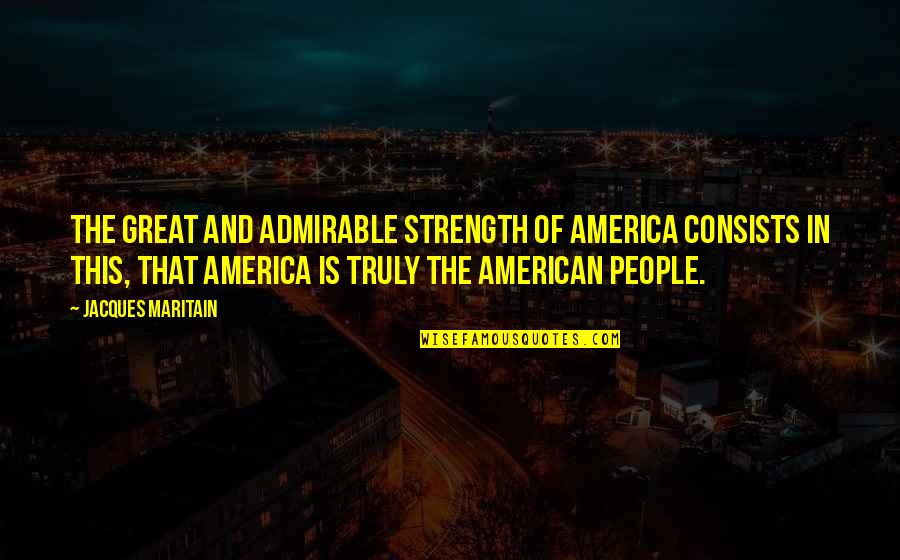 Gazzetta Quote Quotes By Jacques Maritain: The great and admirable strength of America consists