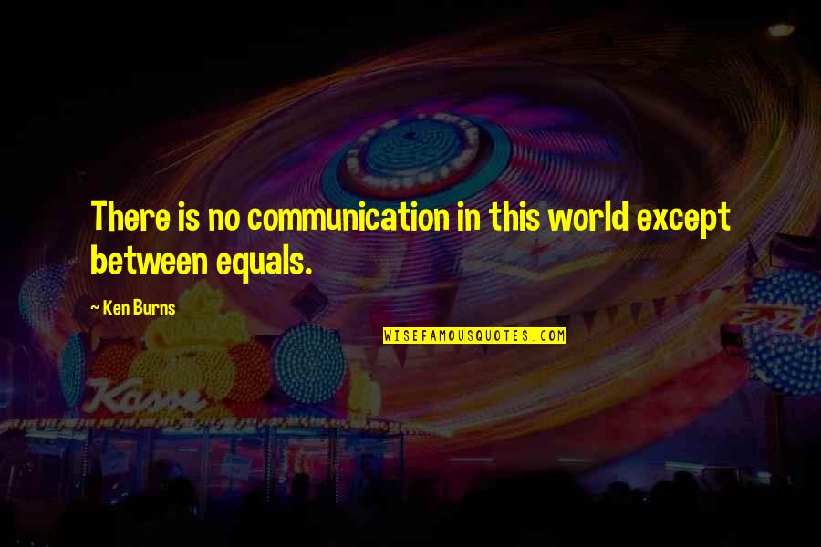 Gazzoli Quotes By Ken Burns: There is no communication in this world except