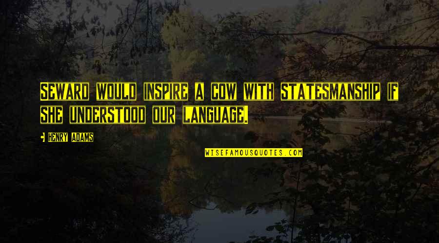 Gazzolos Quotes By Henry Adams: Seward would inspire a cow with statesmanship if
