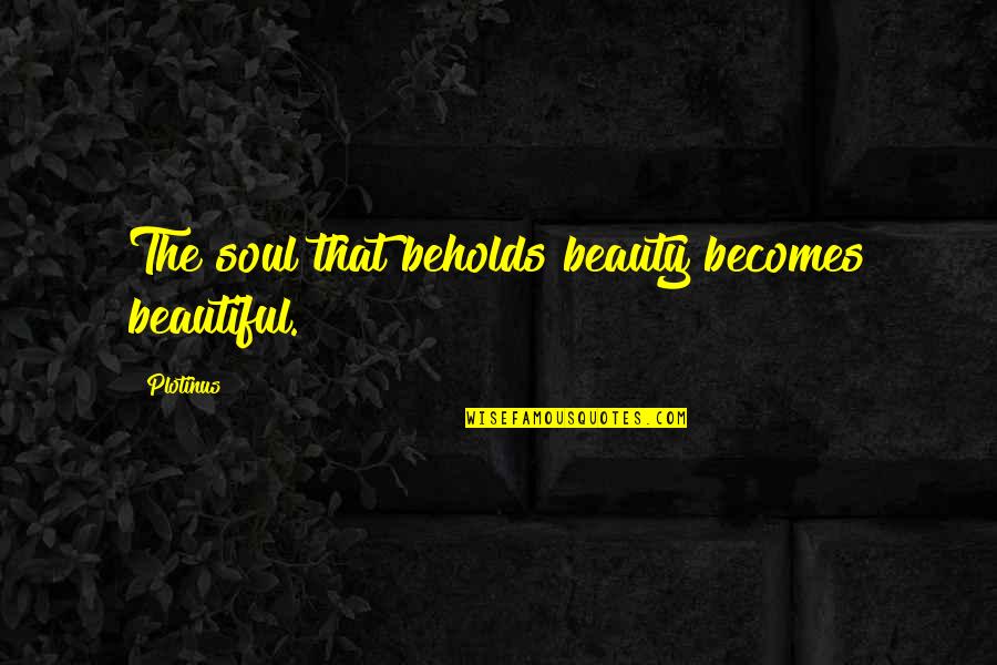 Gb Stern Quotes By Plotinus: The soul that beholds beauty becomes beautiful.