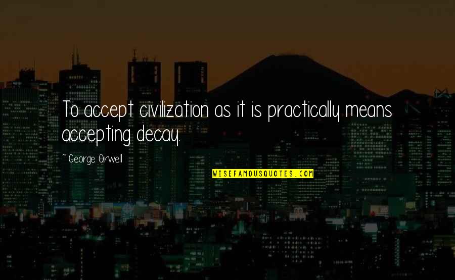 Gbadamosi Onikeke Quotes By George Orwell: To accept civilization as it is practically means