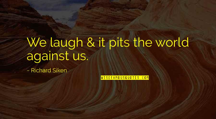 Gbemisola Odubanjo Quotes By Richard Siken: We laugh & it pits the world against Gbemisola Odubanjo Quotes By Richard Siken: We laugh & it pits the world against