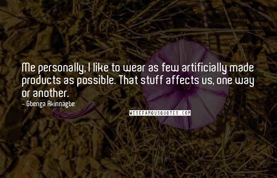 Gbenga Akinnagbe quotes: Me personally, I like to wear as few artificially made products as possible. That stuff affects us, one way or another.