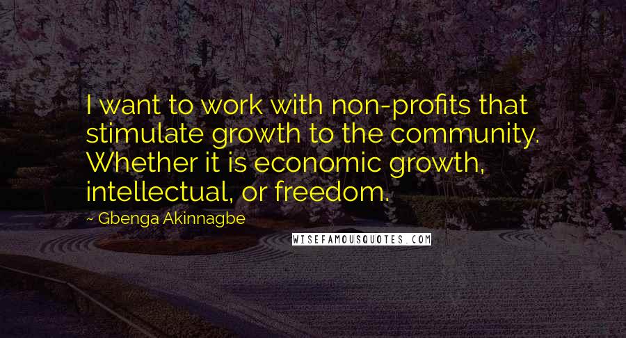 Gbenga Akinnagbe quotes: I want to work with non-profits that stimulate growth to the community. Whether it is economic growth, intellectual, or freedom.