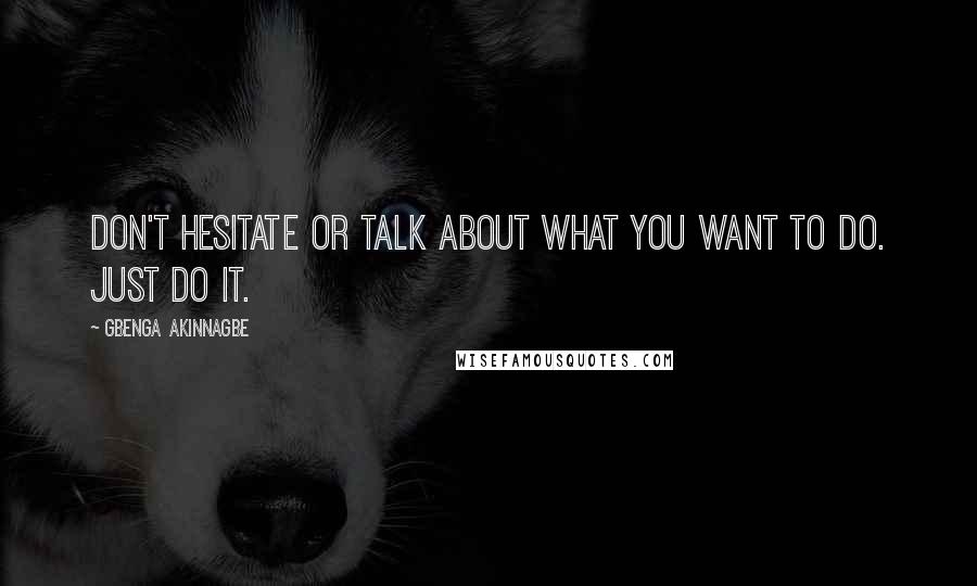 Gbenga Akinnagbe quotes: Don't hesitate or talk about what you want to do. Just do it.