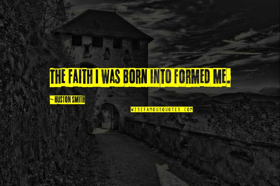 Gbf Quotes By Huston Smith: The faith I was born into formed me.