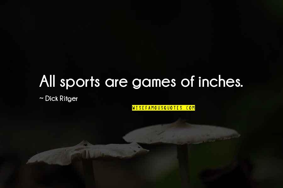 Gbolt H Tt Rk Pek Quotes By Dick Ritger: All sports are games of inches.