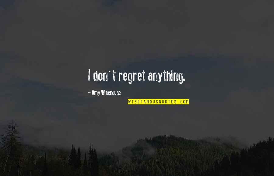 Gby Quotes By Amy Winehouse: I don't regret anything. Gby Quotes By Amy Winehouse: I don't regret anything.