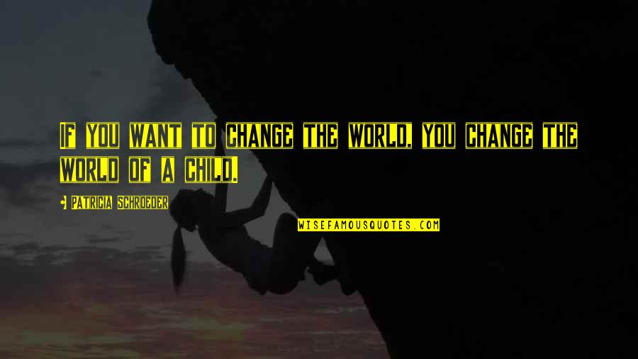 Gc Quotes By Patricia Schroeder: If you want to change the world, you