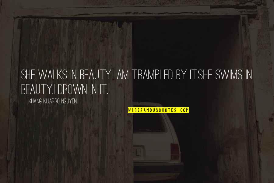 Gcada Quotes By Khang Kijarro Nguyen: She walks in beauty.I am trampled by it.She Gcada Quotes By Khang Kijarro Nguyen: She walks in beauty.I am trampled by it.She