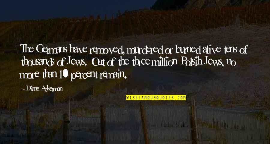 Gcadv Quotes By Diane Ackerman: The Germans have removed, murdered or burned alive Gcadv Quotes By Diane Ackerman: The Germans have removed, murdered or burned alive