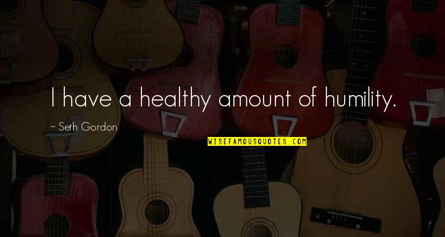 Gcadv Quotes By Seth Gordon: I have a healthy amount of humility. Gcadv Quotes By Seth Gordon: I have a healthy amount of humility.