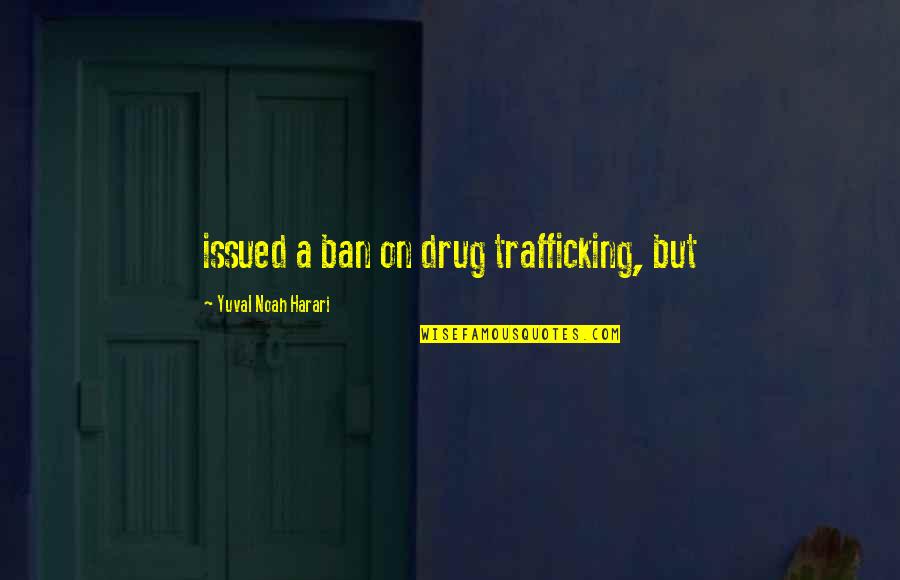 Gci Live Quotes By Yuval Noah Harari: issued a ban on drug trafficking, but Gci Live Quotes By Yuval Noah Harari: issued a ban on drug trafficking, but