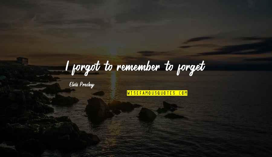 Gcmg Quotes By Elvis Presley: I forgot to remember to forget.