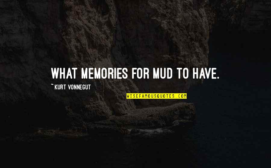 Gcmg Quotes By Kurt Vonnegut: What memories for mud to have.