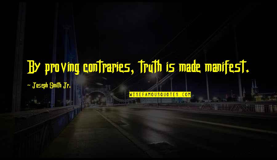 Gcmnd Quotes By Joseph Smith Jr.: By proving contraries, truth is made manifest. Gcmnd Quotes By Joseph Smith Jr.: By proving contraries, truth is made manifest.