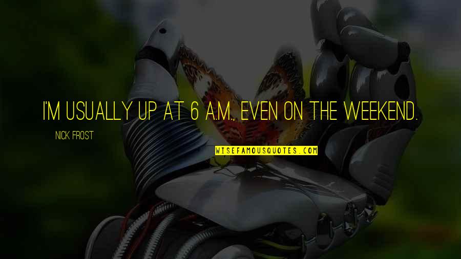 Gcww Quotes By Nick Frost: I'm usually up at 6 A.M., even on Gcww Quotes By Nick Frost: I'm usually up at 6 A.M., even on